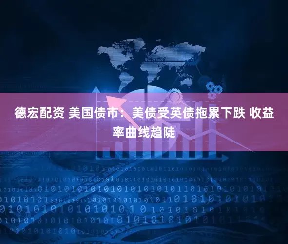 德宏配资 美国债市：美债受英债拖累下跌 收益率曲线趋陡